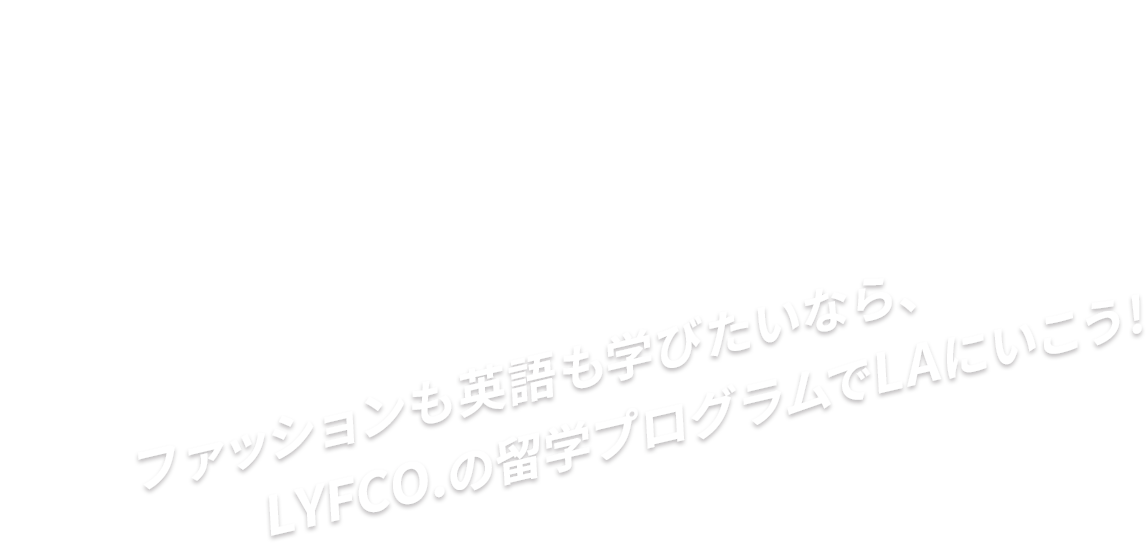 Go to Los Angeles!! ファッションも英語も学びたいなら、LYFCO.の留学プログラムでLAに行こう！